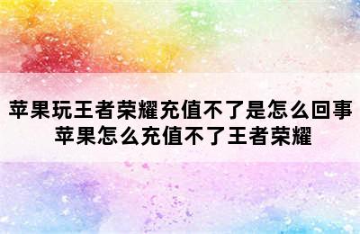 苹果玩王者荣耀充值不了是怎么回事 苹果怎么充值不了王者荣耀